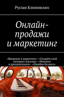 Онлайн-продажи и маркетинг. «Введение в маркетинг». «Создаём свой интернет магазин». «Немного о дропшиппинге». «Ошибки бизнеса» - Руслан Климовских