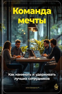 Команда мечты: Как нанимать и удерживать лучших сотрудников - Артем Демиденко