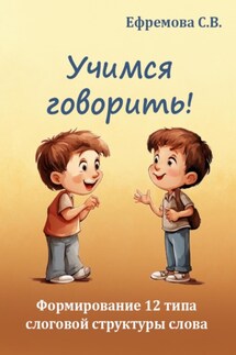 Учимся говорить! Формирование 12 типа слоговой структуры слова - Светлана Ефремова