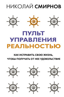 Пульт управления реальностью. Как исправить свою жизнь, чтобы получать от нее удовольствие - Николай Смирнов