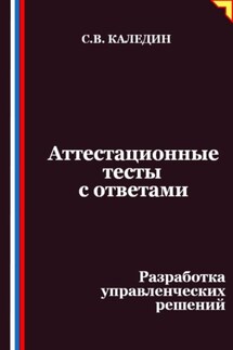Аттестационные тесты с ответами. Разработка управленческих решений - Сергей Каледин