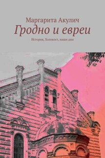 Гродно и евреи. История, Холокост, наши дни - Маргарита Акулич