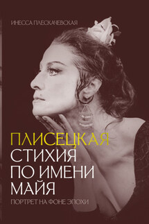 Плисецкая. Стихия по имени Майя. Портрет на фоне эпохи - Инесса Плескачевская