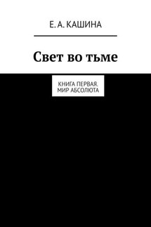 Свет во тьме. Книга первая. Мир Абсолюта - Елена Кашина