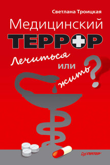 Медицинский террор. Лечиться или жить? - Светлана Троицкая