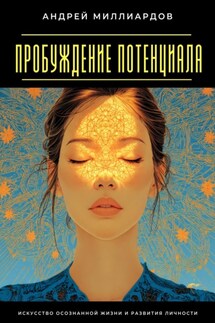 Пробуждение Потенциала. Искусство Осознанной Жизни и Развития Личности - Андрей Миллиардов