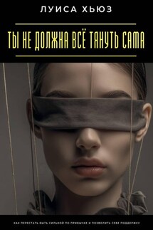 Ты не должна всё тянуть сама. Как перестать быть сильной по привычке и позволить себе поддержку - Луиса Хьюз