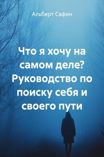 Что я хочу на самом деле? Руководство по поиску себя и своего пути - Альберт Сафин