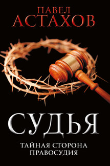 Судья. Тайная сторона правосудия - Павел Астахов