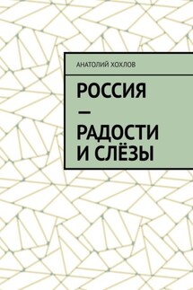 Россия – радости и слёзы - Анатолий Хохлов