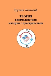 ТЕОРИЯ взаимодействия материи с пространством - Анатолий Трутнев