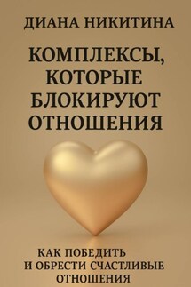Комплексы, которые блокируют отношения: Как победить и обрести счастливые отношения - Диана Никитина