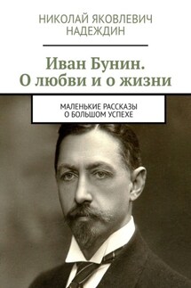 Иван Бунин. О любви и о жизни. Маленькие рассказы о большом успехе - Николай Надеждин