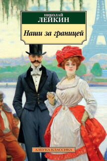 Наши за границей. Юмористическое описание поездки супругов Николая Ивановича и Глафиры Семеновны Ивановых в Париж и обратно - Николай Лейкин