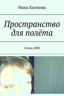 Пространство для полёта. Стихи, 2008 - Маша Халикова
