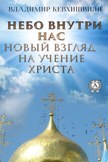 Небо внутри нас. Новый взгляд на учение Христа - Владимир Кевхишвили