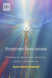 Искусство быть никем. Свобода за пределами личности, ролей и значимости - Амон Гринмуй