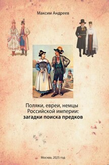 Поляки, евреи, немцы в Российской империи: загадки поиска предков - Максим Андреев