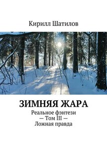 Зимняя жара. Реальное фэнтези – Том III – Ложная правда - Кирилл Шатилов