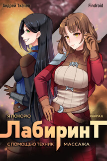 Я покорю Лабиринт с помощью техник массажа. Книга 6 - Андрей Сергеевич Ткачев, Findroid