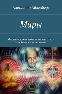 Миры. Мистические и эзотерические стихи о любвии смысле жизни - Александр Айзенберг