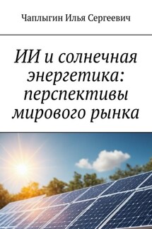 ИИ и солнечная энергетика: перспективы мирового рынка - Илья Чаплыгин