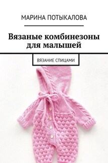 Вязаные комбинезоны для малышей. Вязание спицами - Марина Потыкалова