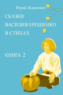 Сказки Василия Ерошенко в стихах. Книга 2 - Юрий Михайлович Жданович, Юлия Николаевна Глинская