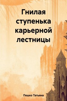 Гнилая ступенька карьерной лестницы - Татьяна Пешко