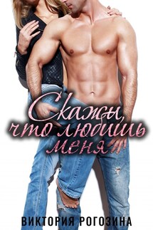 Скажи, что любишь меня - Виктория Рогозина