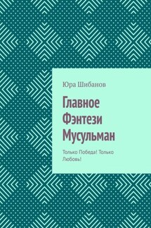 Главное Фэнтези Мусульман. Только Победа! Только Любовь! - Юра Шибанов
