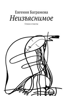 Неизъяснимое. Стихи и тексты - Евгения Баграмова