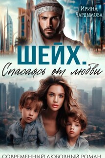 Шейх.Спасаясь от любви - Ирина Чардымова