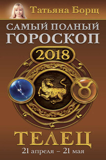 Телец. Самый полный гороскоп на 2018 год. 21 апреля – 21 мая - Татьяна Борщ