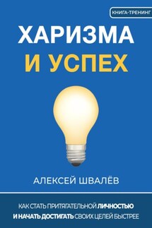 Харизма и успех. Как достигать своих целей быстрее - Алексей Швалёв