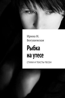 Рыбка на утесе. Стихи и тексты песен - Ирина Богушевская