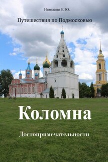 Путешествия по Подмосковью. Коломна. Достопримечательности - Екатерина Николаева