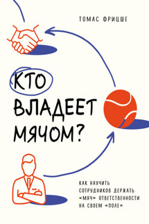 Кто владеет мячом? Как научить сотрудников держать «мяч» ответственности на своем «поле» - Томас Фрицше