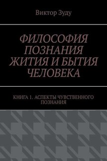 Философия познания жития и бытия человека. Книга 1. Аспекты чувственного познания - Виктор Зуду