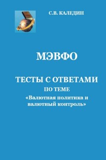 МЭВФО. Тесты с ответами по теме «Валютная политика и валютный контроль» - Сергей Каледин