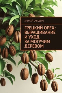 Грецкий орех: выращивание и уход за могучим деревом - Алексей Сабадырь