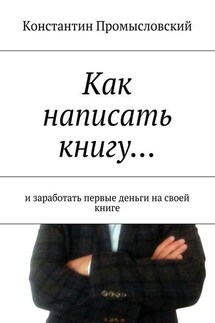 Как написать книгу… и заработать первые деньги на своей книге - Константин Промысловский