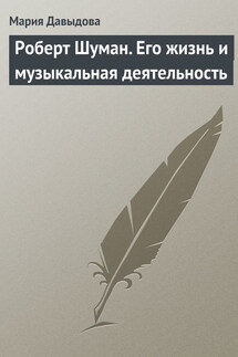 Роберт Шуман. Его жизнь и музыкальная деятельность - Мария Давыдова