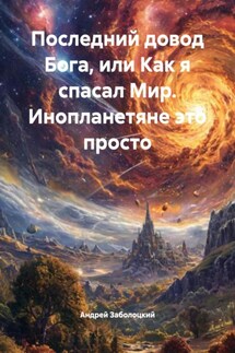 Последний довод Бога, или Как я спасал Мир. Инопланетяне это просто - Андрей Заболоцкий