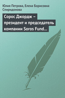 Сорос Джордж – президент и председатель компании Soros Fund Management LLC - Елена Борисовна Спиридонова, Юлия Александровна Петрова