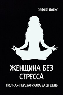 Женщина без стресса. Полная перезагрузка за 21 день - София Лотис