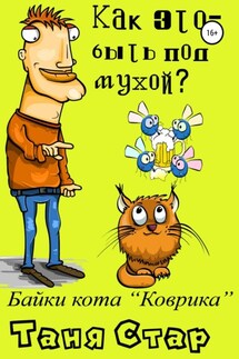 Как это, – быть под мухой? Книга вторая. Серия «Байки кота Коврика». - Таня Стар