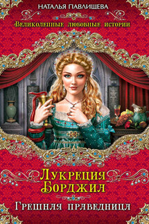 Лукреция Борджиа. Грешная праведница - Наталья Павлищева