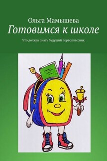 Готовимся к школе. Что должен знать будущий первоклассник - Ольга Мамышева