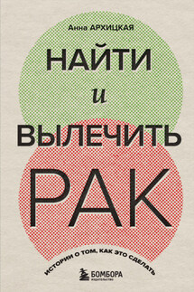 Найти и вылечить рак. Истории о том, как это сделать - Анна Архицкая